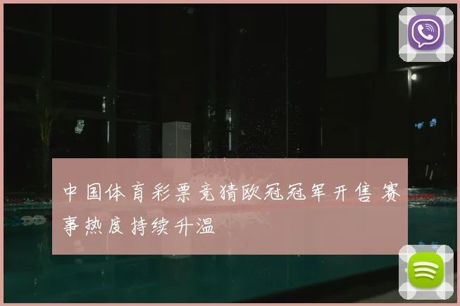 中国体育彩票竞猜欧冠冠军开售 赛事热度持续升温