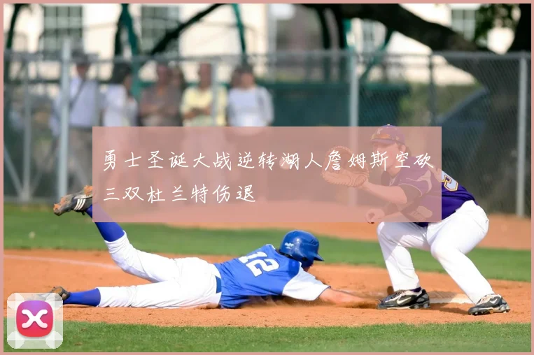 勇士圣诞大战逆转湖人詹姆斯空砍三双杜兰特伤退