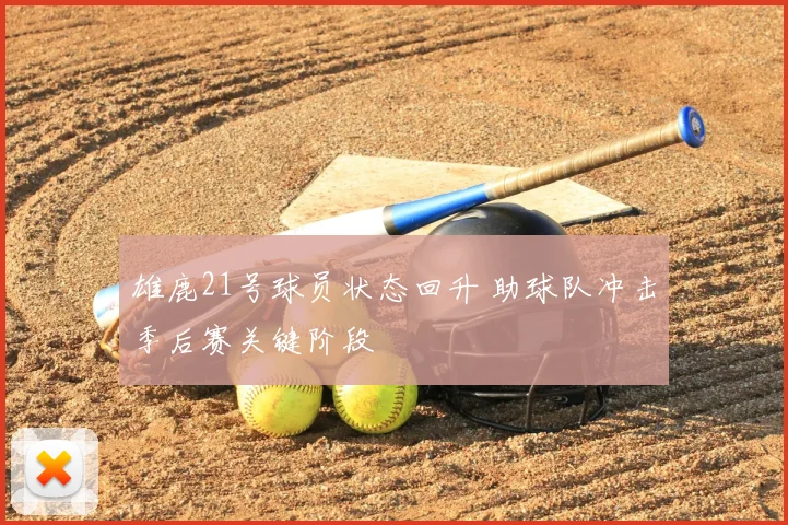 雄鹿21号球员状态回升 助球队冲击季后赛关键阶段
