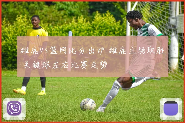 雄鹿vs篮网比分出炉 雄鹿主场取胜 关键球左右比赛走势