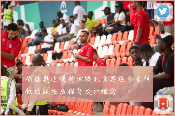 福娃奥运漫游回顾北京奥运会吉祥物的诞生历程与设计理念