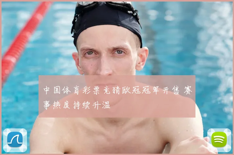 中国体育彩票竞猜欧冠冠军开售 赛事热度持续升温