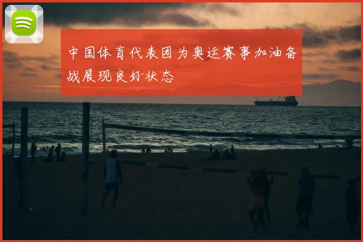 中国体育代表团为奥运赛事加油备战展现良好状态