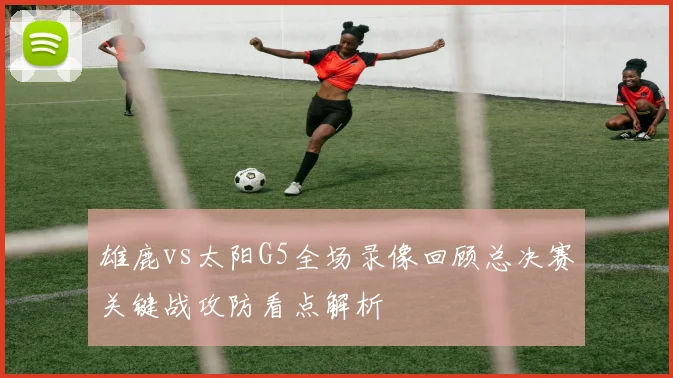 雄鹿vs太阳G5全场录像回顾总决赛关键战攻防看点解析