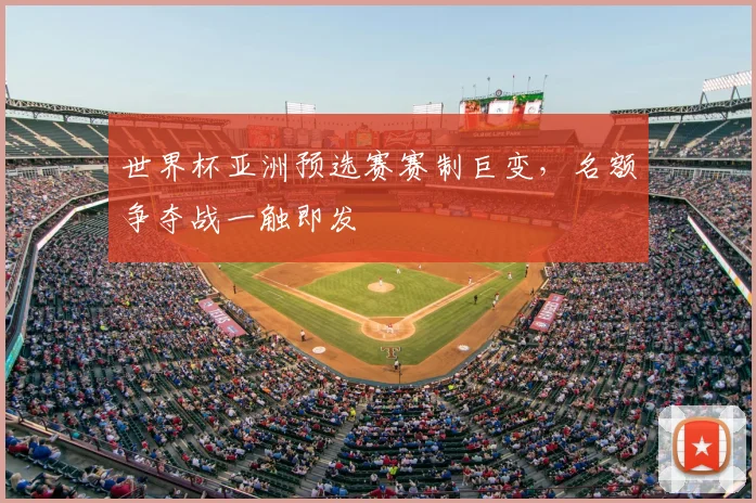 世界杯亚洲预选赛赛制巨变，名额争夺战一触即发