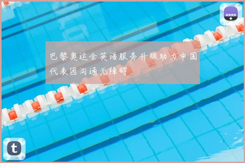 巴黎奥运会英语服务升级助力中国代表团沟通无障碍