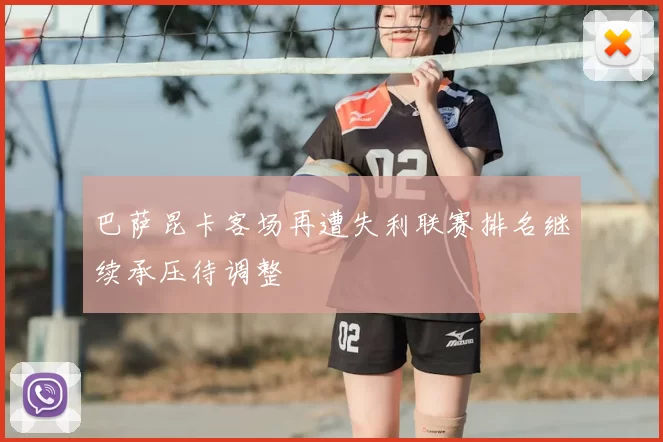 巴萨昆卡客场再遭失利联赛排名继续承压待调整