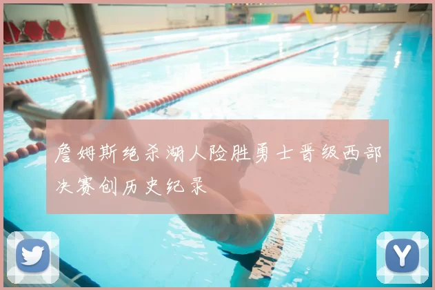 詹姆斯绝杀湖人险胜勇士晋级西部决赛创历史纪录