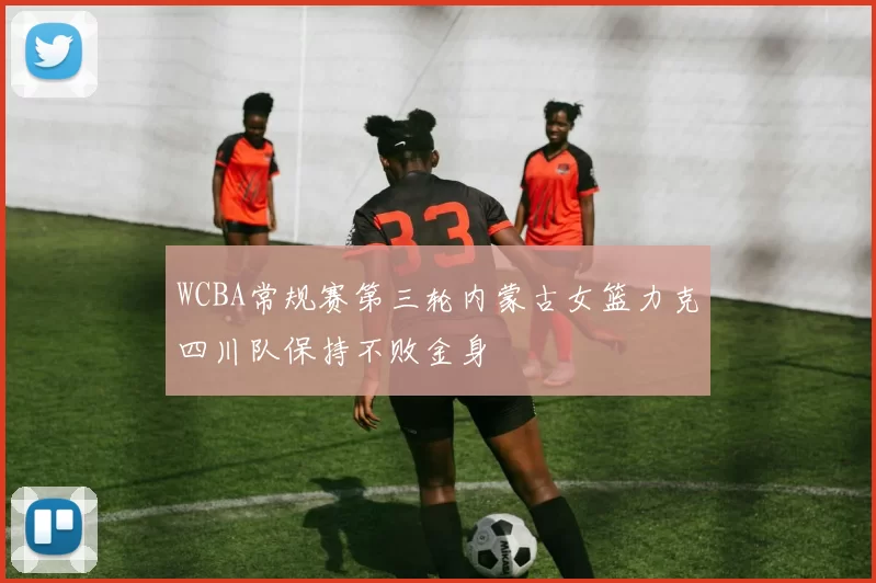 WCBA常规赛第三轮内蒙古女篮力克四川队保持不败金身