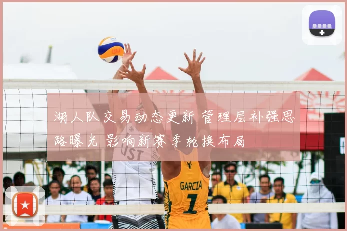 湖人队交易动态更新 管理层补强思路曝光 影响新赛季轮换布局