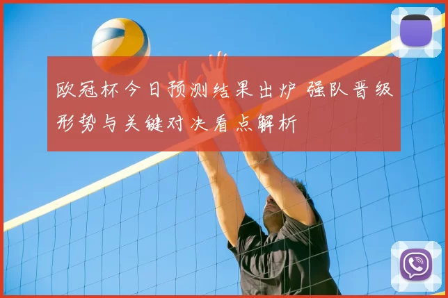 欧冠杯今日预测结果出炉 强队晋级形势与关键对决看点解析