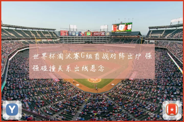世界杯淘汰赛G组首战对阵出炉 强强碰撞关系出线悬念