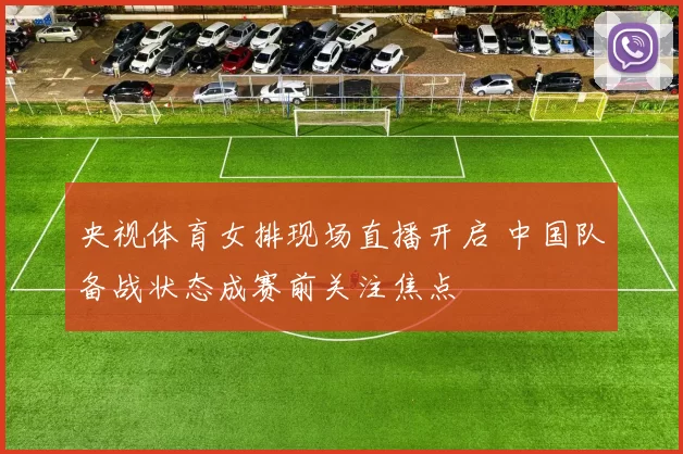 央视体育女排现场直播开启 中国队备战状态成赛前关注焦点