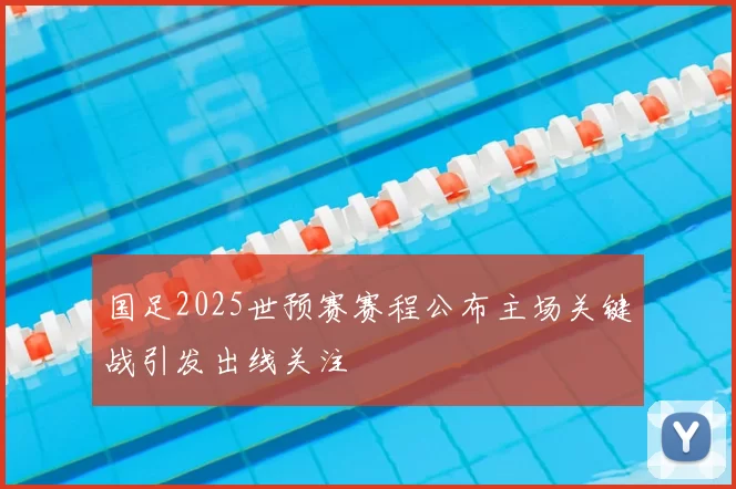 国足2025世预赛赛程公布主场关键战引发出线关注