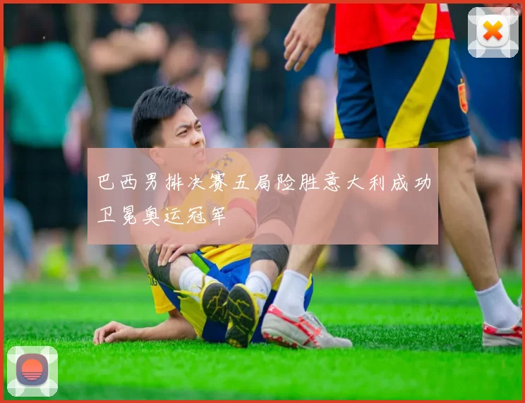 巴西男排决赛五局险胜意大利成功卫冕奥运冠军