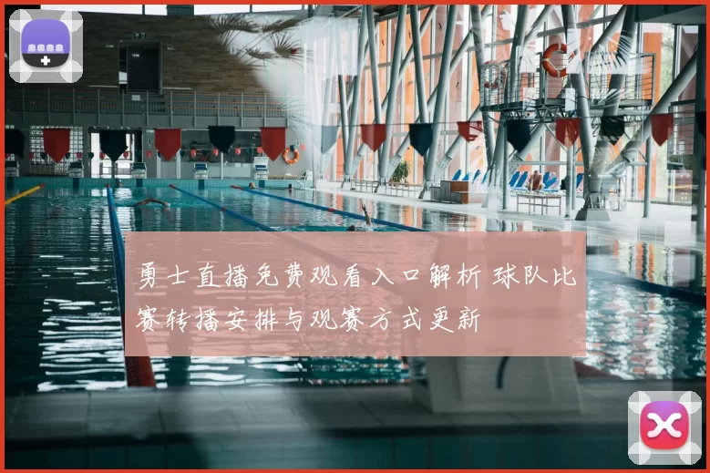 勇士直播免费观看入口解析 球队比赛转播安排与观赛方式更新