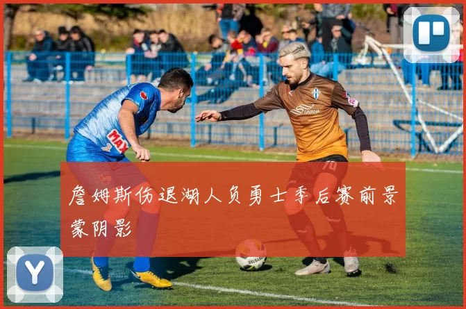 詹姆斯伤退湖人负勇士季后赛前景蒙阴影