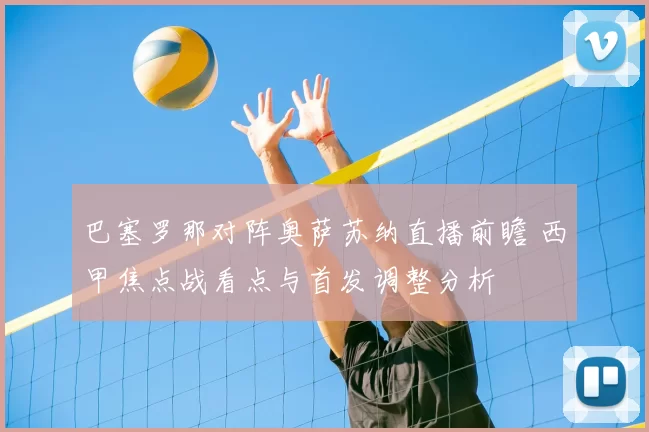 巴塞罗那对阵奥萨苏纳直播前瞻 西甲焦点战看点与首发调整分析