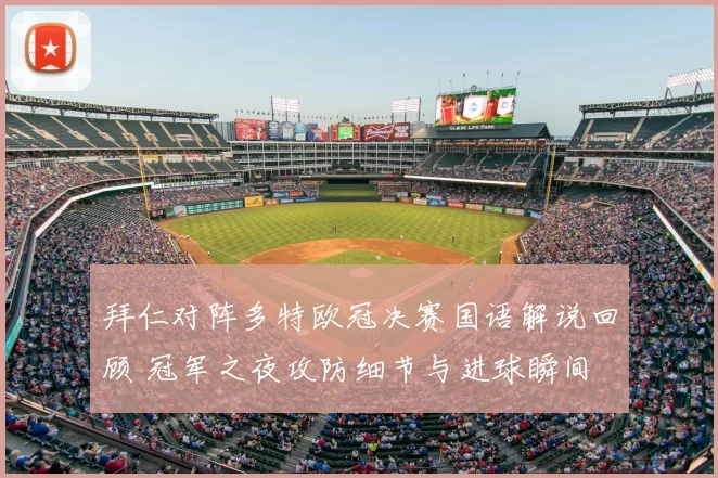 拜仁对阵多特欧冠决赛国语解说回顾 冠军之夜攻防细节与进球瞬间