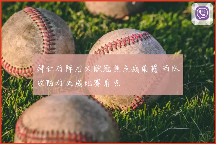 拜仁对阵尤文欧冠焦点战前瞻 两队攻防对决成比赛看点