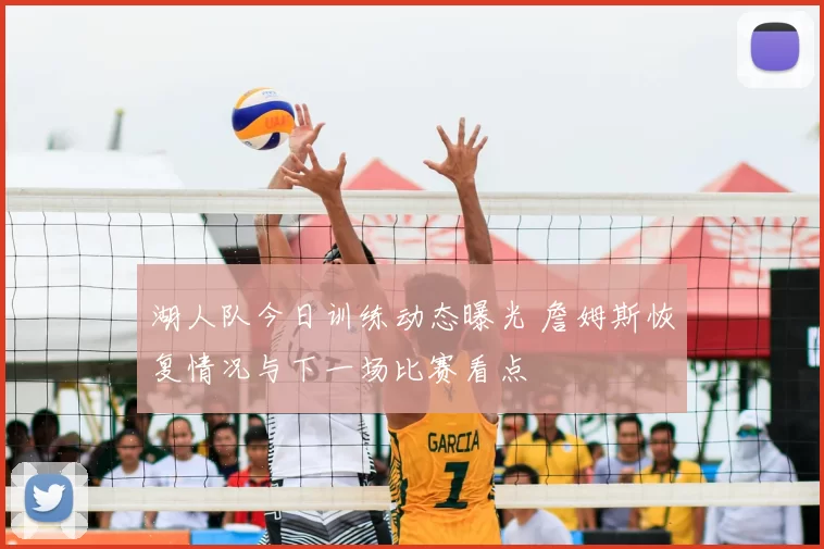 湖人队今日训练动态曝光 詹姆斯恢复情况与下一场比赛看点