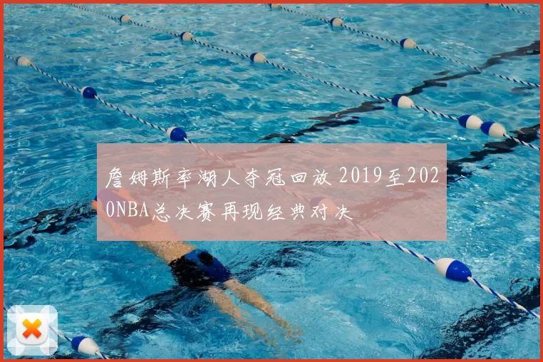 詹姆斯率湖人夺冠回放 2019至2020NBA总决赛再现经典对决