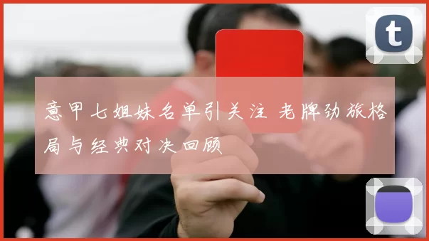 意甲七姐妹名单引关注 老牌劲旅格局与经典对决回顾