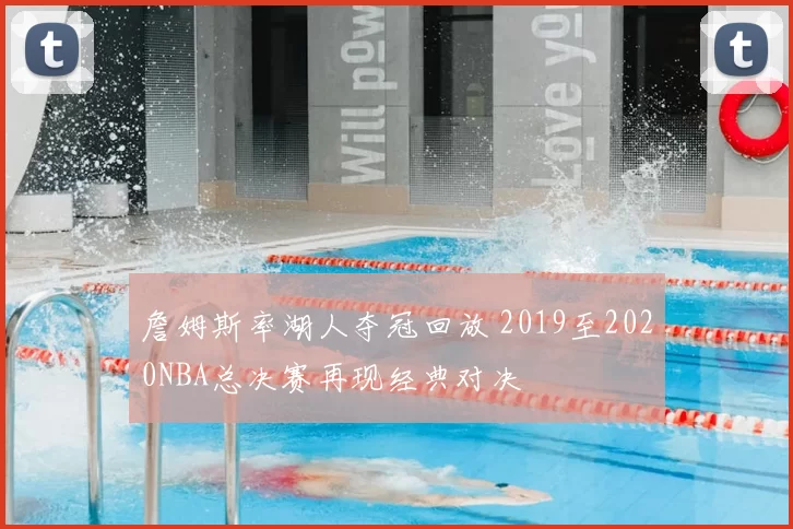 詹姆斯率湖人夺冠回放 2019至2020NBA总决赛再现经典对决