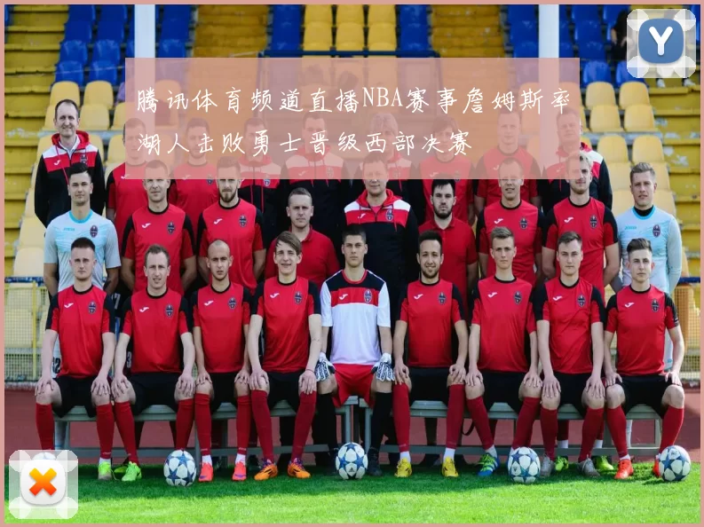 腾讯体育频道直播NBA赛事詹姆斯率湖人击败勇士晋级西部决赛