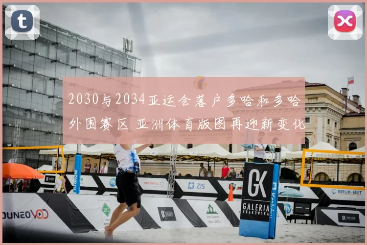 2030与2034亚运会落户多哈和多哈外围赛区 亚洲体育版图再迎新变化