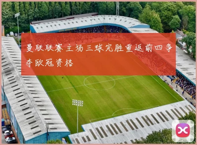 曼联联赛主场三球完胜重返前四争夺欧冠资格