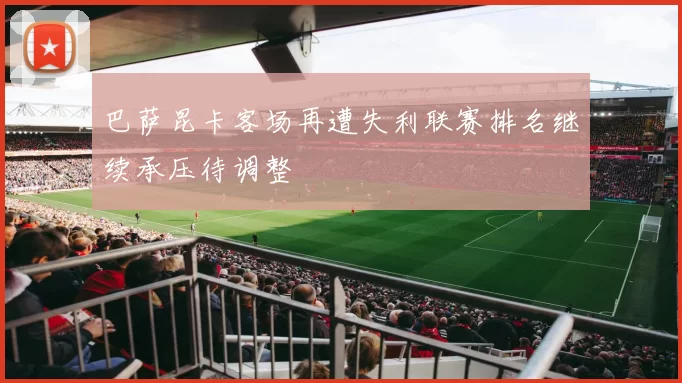 巴萨昆卡客场再遭失利联赛排名继续承压待调整