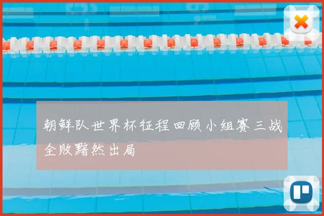 朝鲜队世界杯征程回顾小组赛三战全败黯然出局