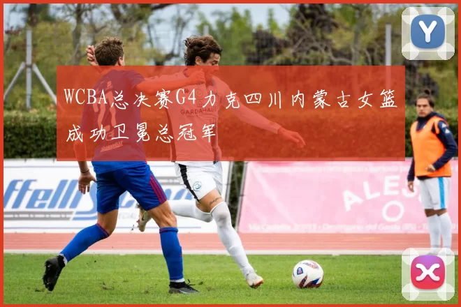 WCBA总决赛G4力克四川内蒙古女篮成功卫冕总冠军