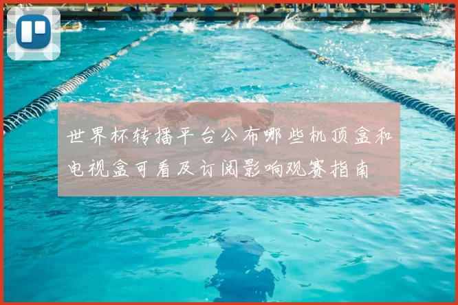 世界杯转播平台公布哪些机顶盒和电视盒可看及订阅影响观赛指南